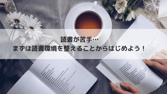 読書が苦手…まずは読書環境を整えることからはじめよう!