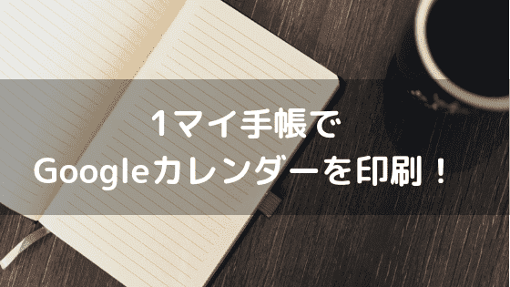 1マイ手帳でGoogleカレンダーを印刷!