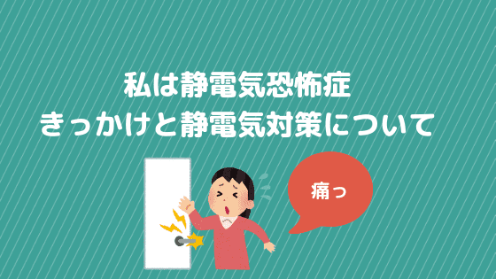 f:id:tumuji2:20181104215118p:plain 私は静電気恐怖症 きっかけと静電気対策について
