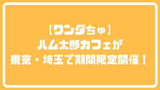 f:id:tumuji2:20181213165534p:plain 【ワンダちゅ】ハム太郎カフェが東京・埼玉で期間限定開催!