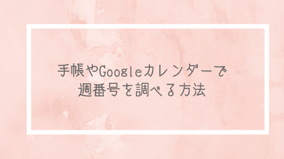 f:id:tumuji2:20190113184608p:plain 手帳やGoogleカレンダーで週番号を調べる方法