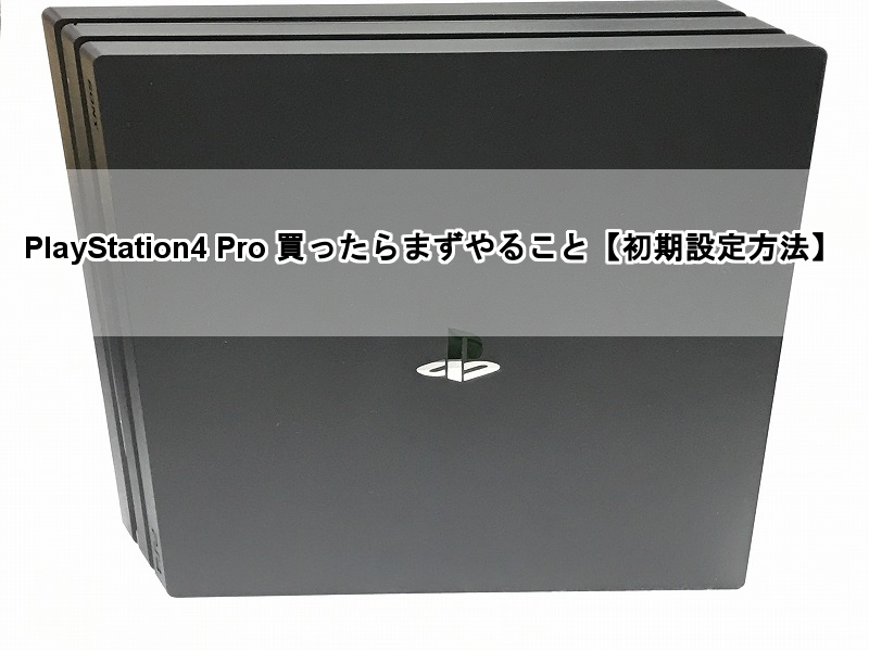 PlayStation4 Pro 買ったらまずやること【初期設定方法】 - 8090rock