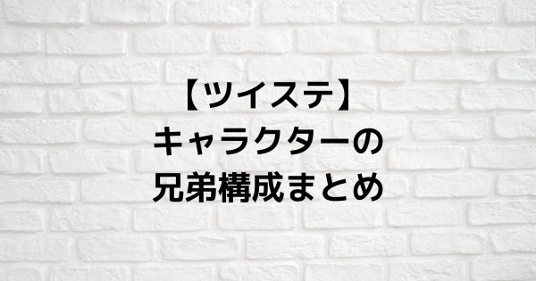 ツイステ キャラクターの兄弟構成をまとめてみた なつログ