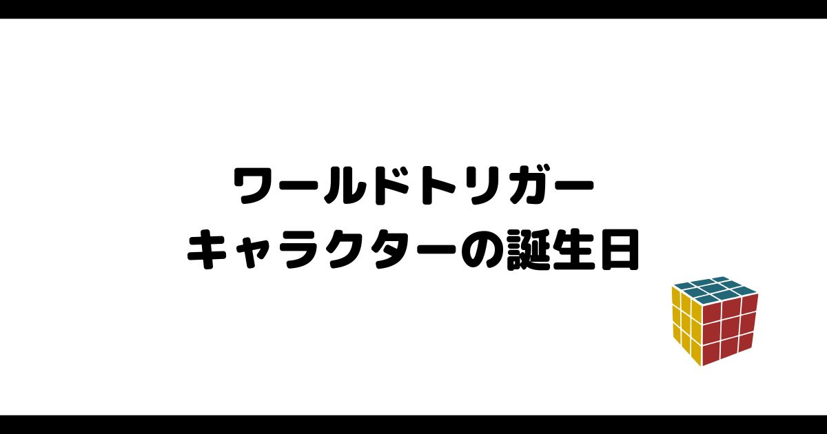 『ワールドトリガー』キャラクターの誕生日一覧