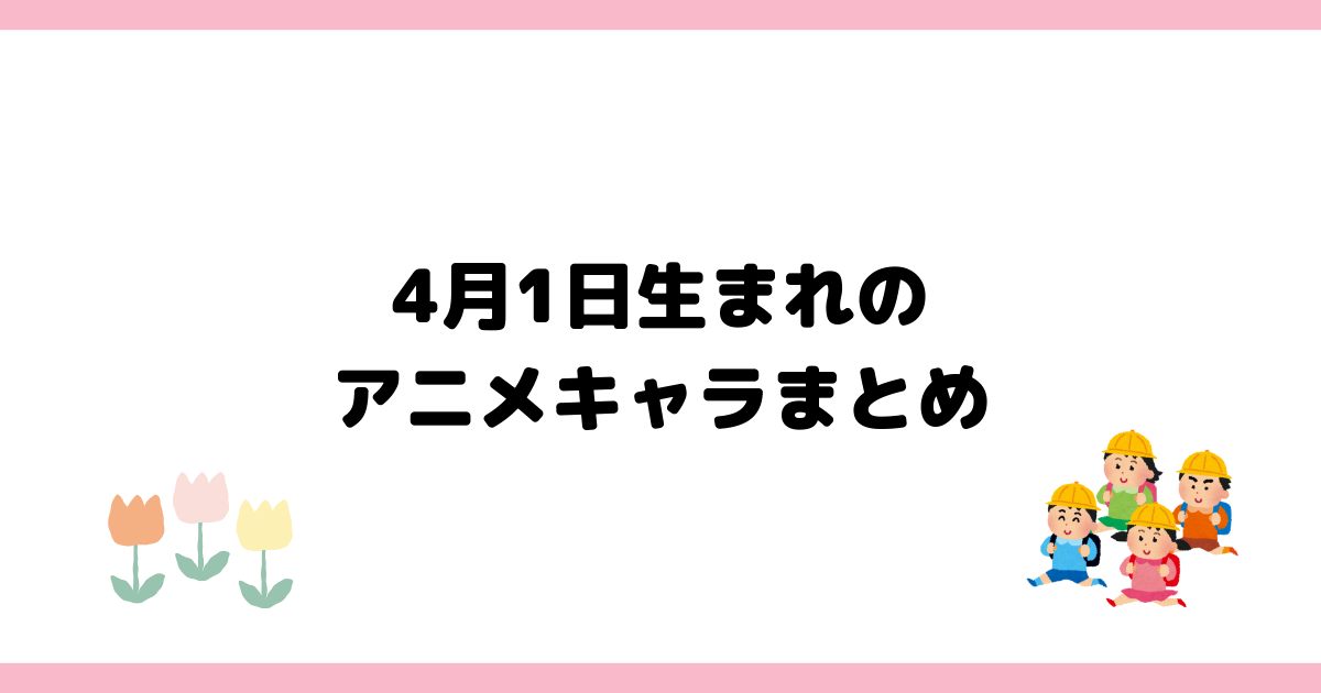4月1日生まれのアニメキャラ【誕生日】