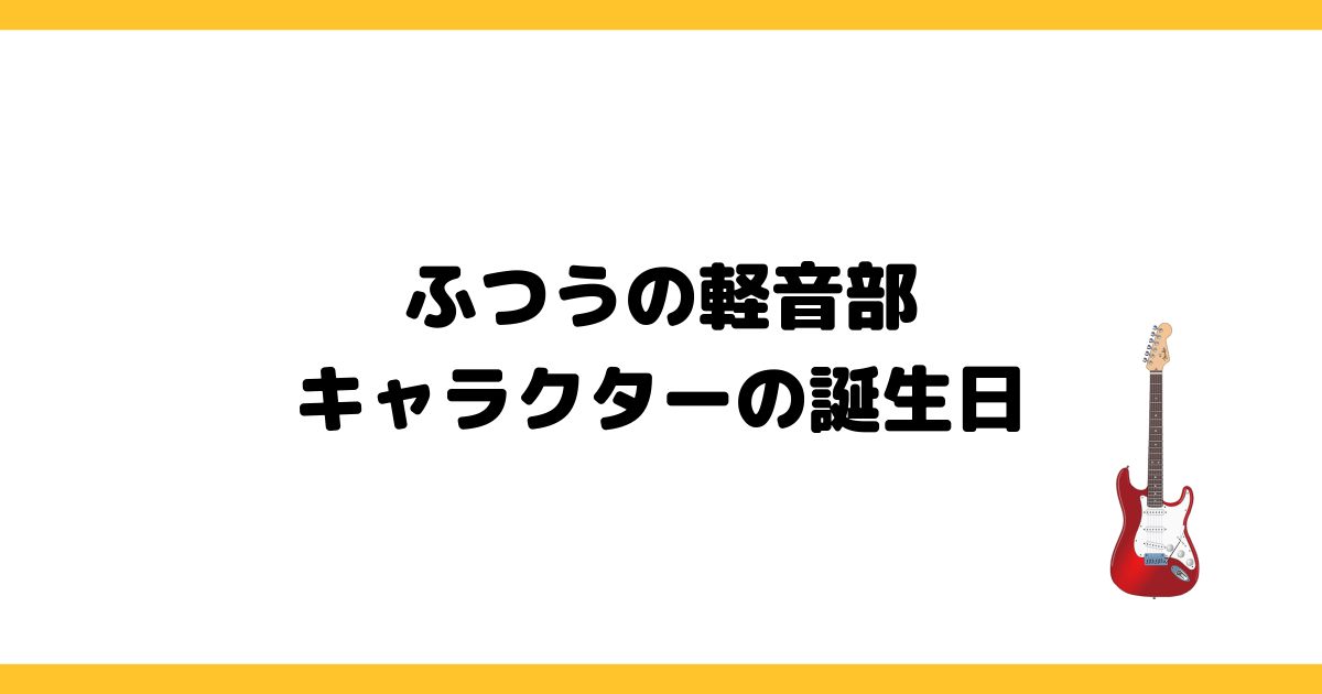 『ふつうの軽音部』キャラクターの誕生日一覧