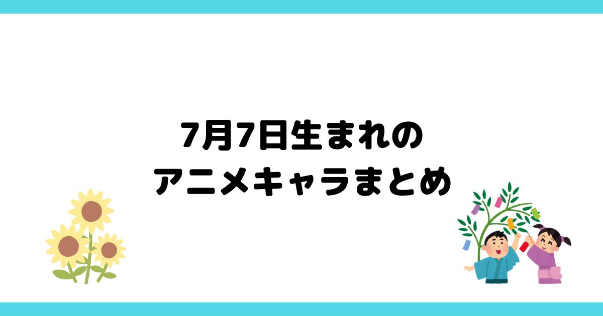 7月7日生まれのアニメキャラ一覧【誕生日】