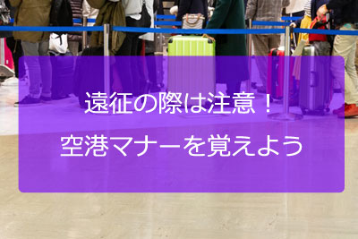 遠征前に注意！空港マナーを覚えよう！