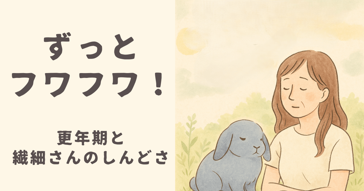 ずっとフワフワ！更年期と繊細さんのしんどさ