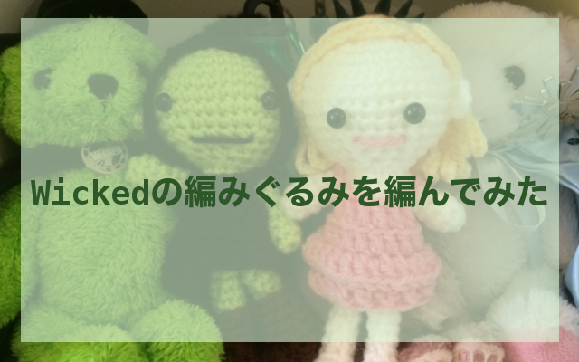 Wicked 愛が溢れたのでエルファバとグリンダの編みぐるみを作った Try Something New