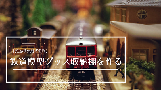 妊娠8ヶ月のdiy 鉄道模型グッズ収納棚を作る Try Something New