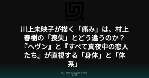 川上未映子が描く「痛み」は、村上春樹の「喪失」とどう違うのか?『ヘヴン』と『すべて真夜中の恋人たち』が直視する「身体」と「体系」