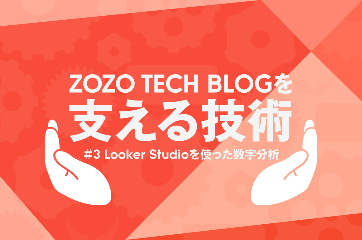 ZOZO TECH BLOGを支える技術 #3 Looker Studioを使った数字分析