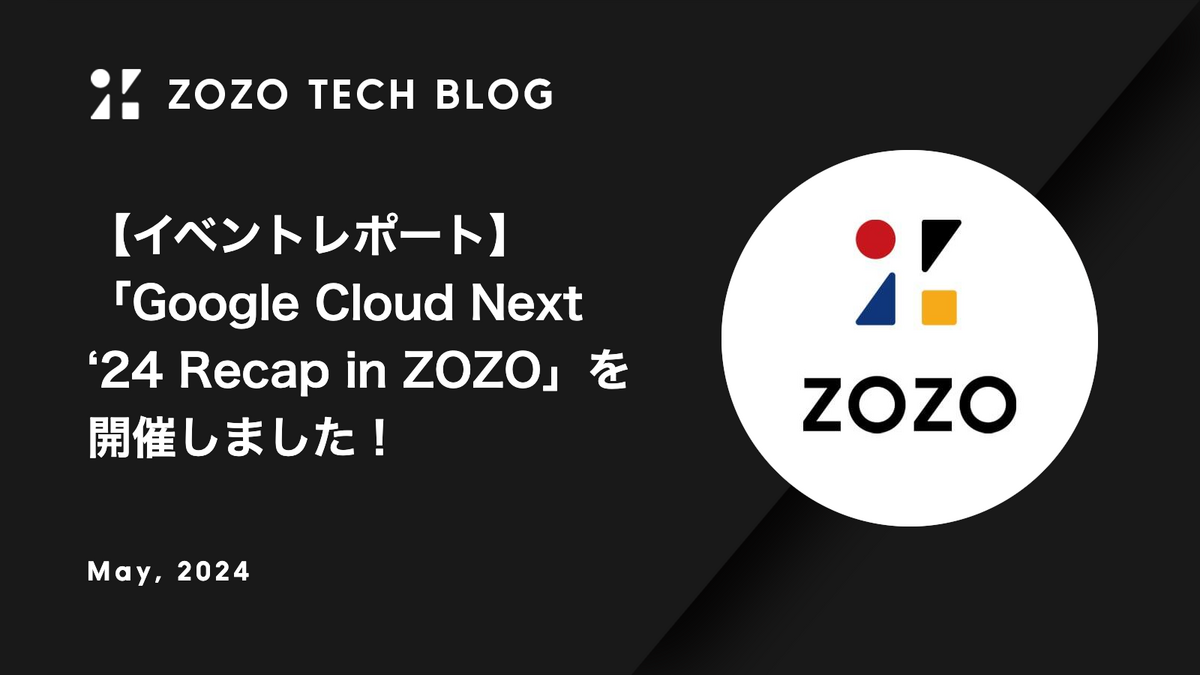 【イベントレポート】「Google Cloud Next ‘24 Recap in ZOZO」を開催しました！