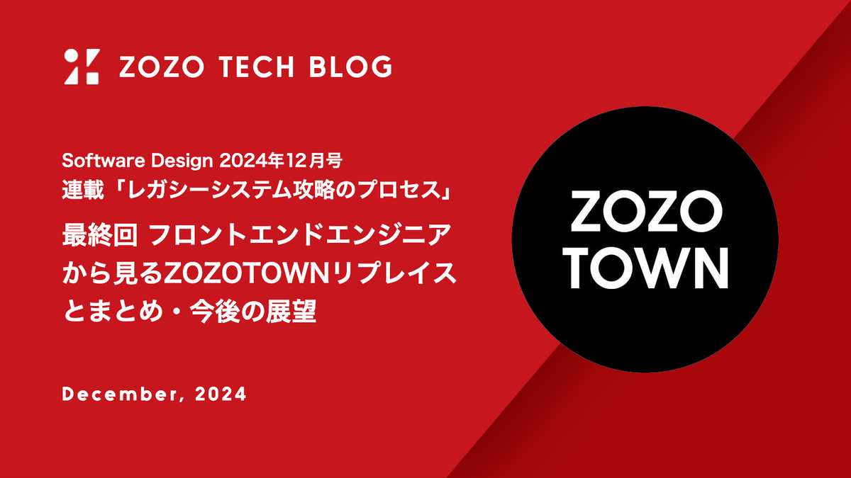 Software Design 2024年12月号 連載「レガシーシステム攻略のプロセス」最終回 フロントエンドエンジニアから見るZOZOTOWNリプレイスとまとめ・今後の展望
