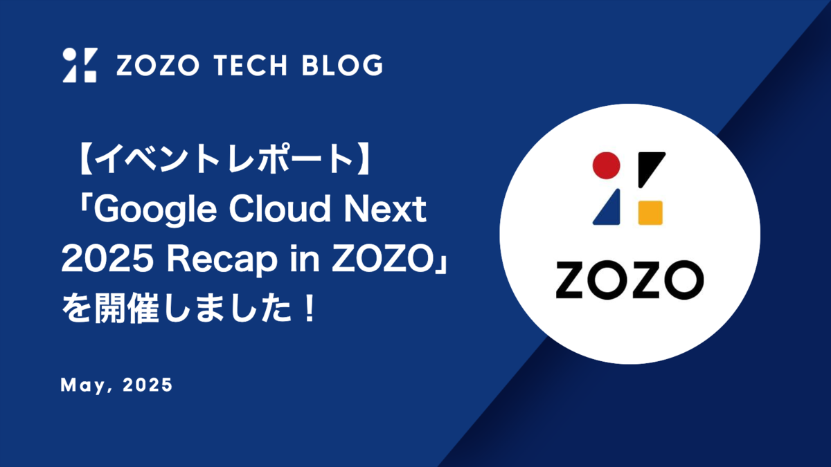 【イベントレポート】「Google Cloud Next 2025 Recap in ZOZO」を開催しました！