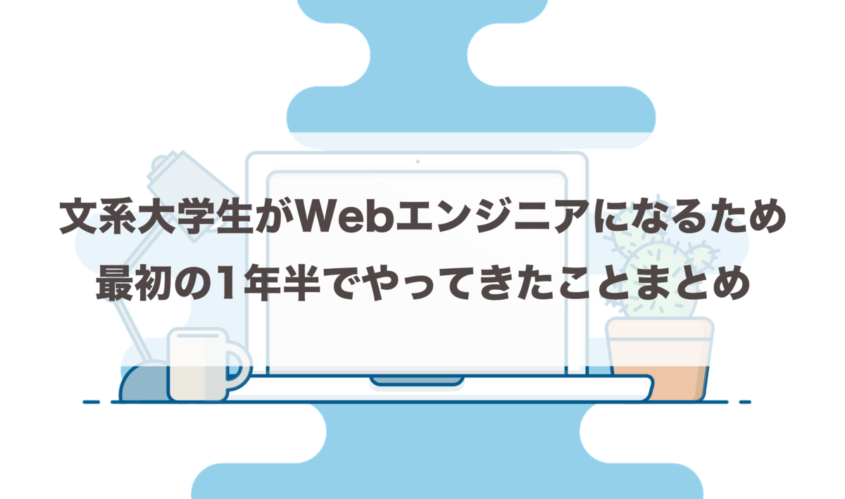文系大学生がWebエンジニアになるために最初の1年半でやってきたことまとめ - 仮想サーファーの日常