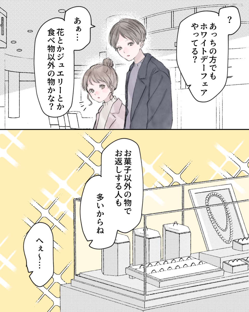「？あっちの方でもほらいとでーフェアやってる？」 「あぁ…花とかジュエリーとか、食べ物以外の物かな？お菓子以外の物でお返しする人も多いからね」 「へぇ～…」