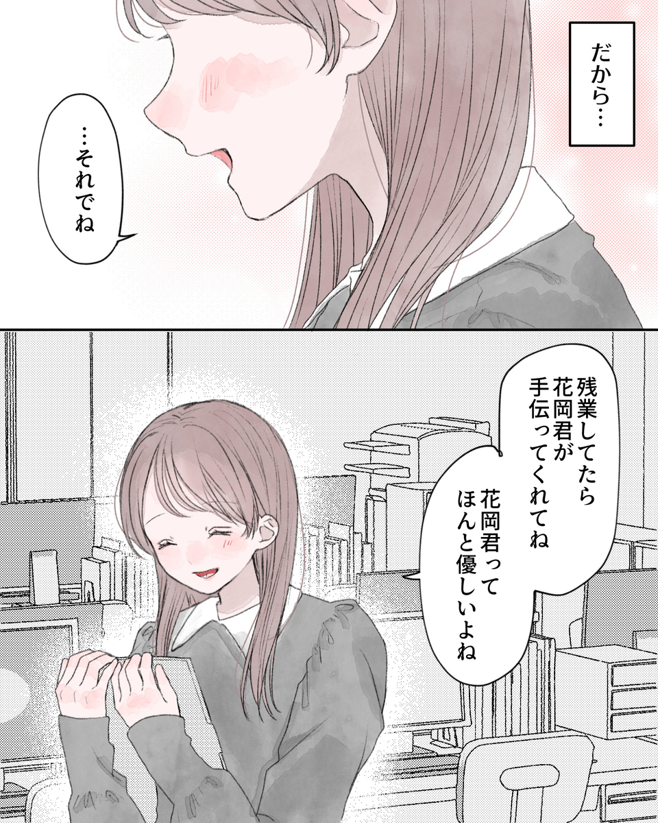 ――だから… 「それでね、残業してたら花岡君が手伝ってくれてね。花岡君ってほんと優しいよね」