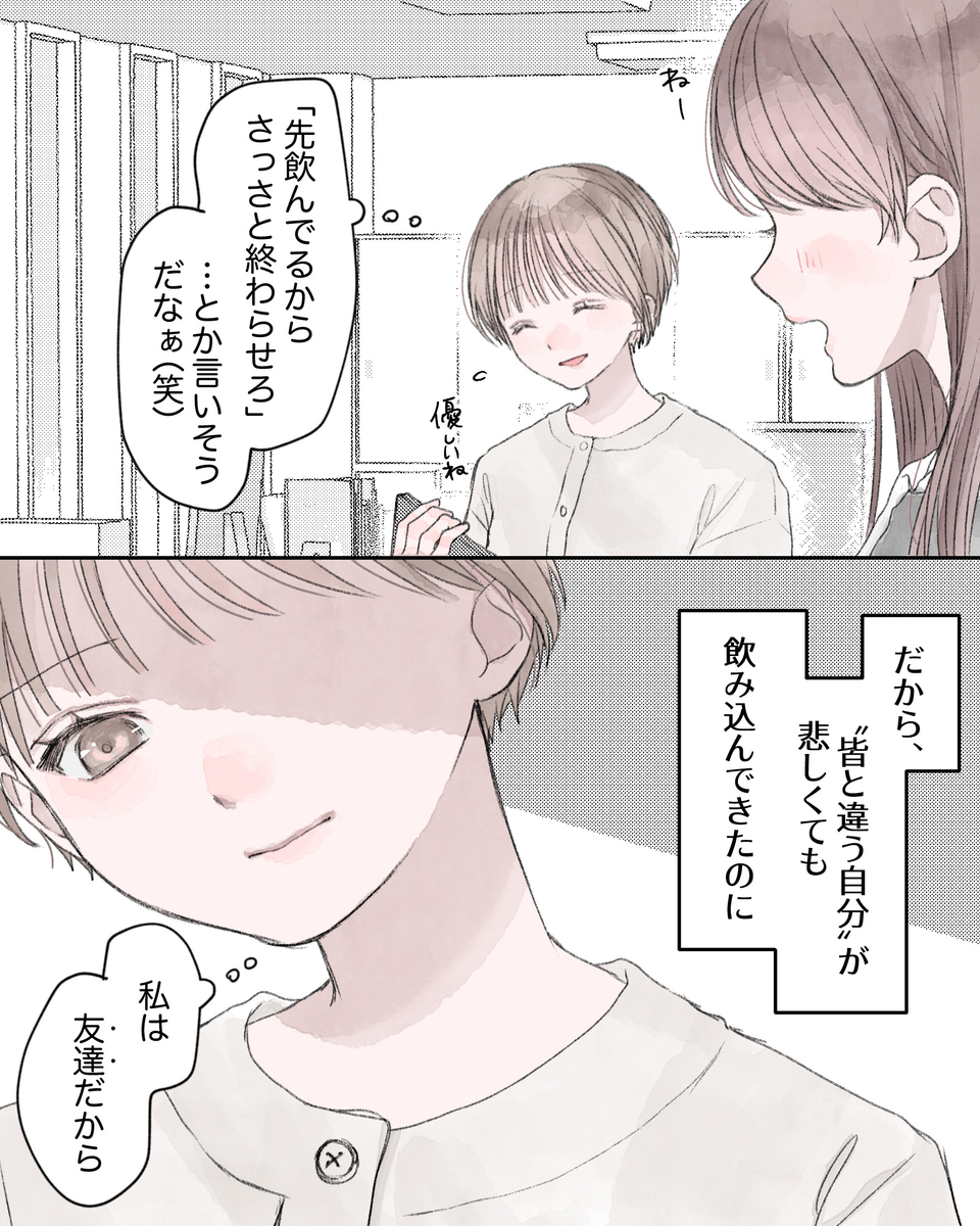 （「先飲んでるからさっさと終わらせろ」…とか言いそうだなぁ（笑）） ――だから、「皆と違う自分」が悲しくても、飲み込んできたのに。 （私は友達だから）