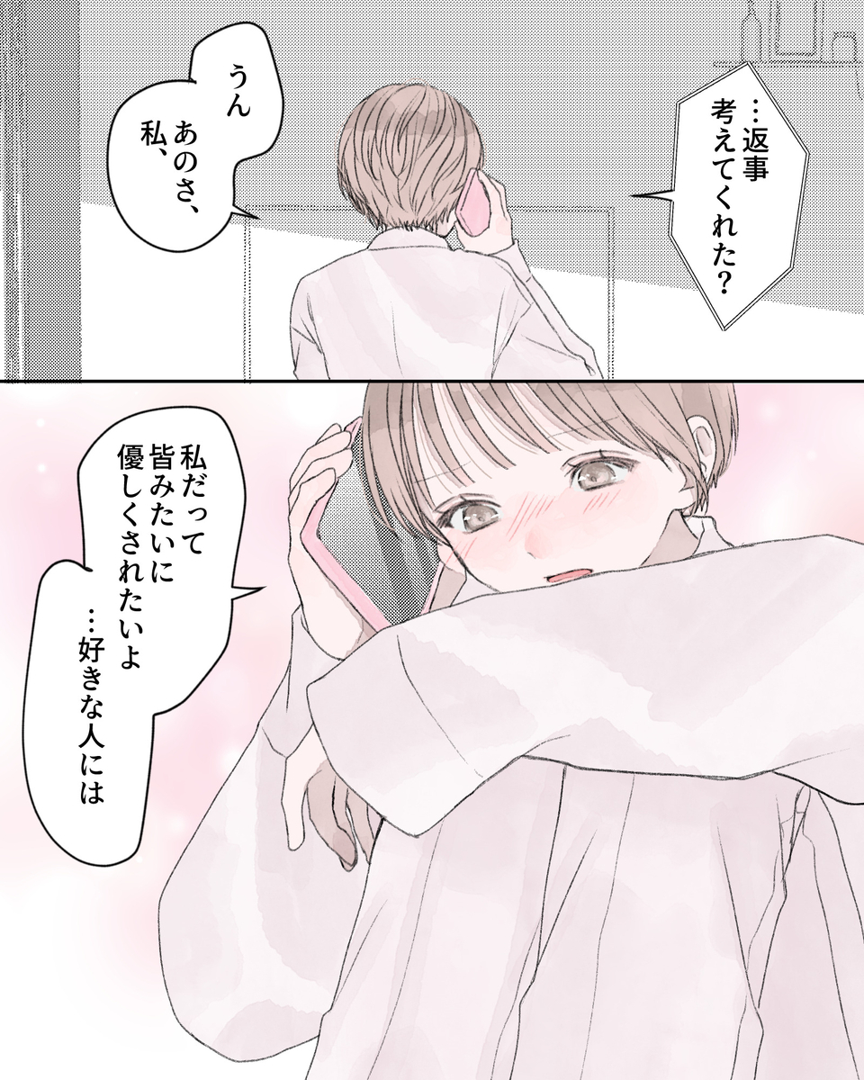 「…返事、考えてくれた？」 「うん、あのさ、私、」 「私だって皆みたいに優しくされたいよ…好きな人には」