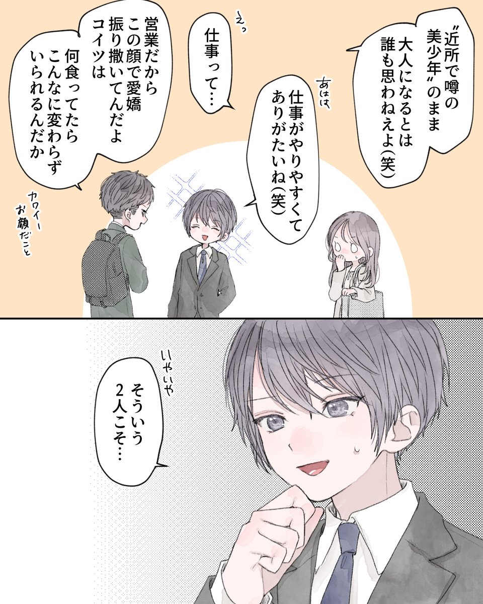「“近所で噂の美少年”のまま、大人になるとは誰も思わねえよ（笑）」 「あはは、仕事がやりやすくてありがたいね（笑）」 「えっ、仕事って…」 「営業だから、この顔で愛嬌振り撒いてんだよ、コイツは。何食ってたらこんなに変わらずいられるんだか。カワイーお顔だこと」 「いやいや、そういう2人こそ…」