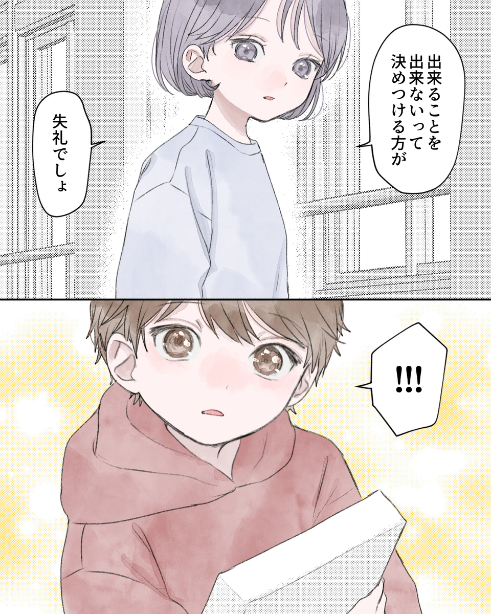 「出来ることを出来ないって決めつける方が、失礼でしょ」 「!!!」