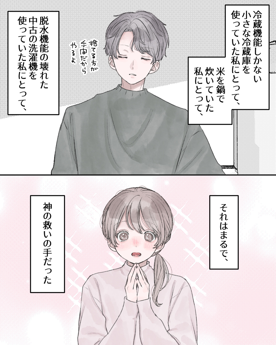 ――冷蔵機能しかない小さな冷蔵庫を使っていた私にとって、米を鍋で炊いていた私にとって、脱水機能の壊れた中古の洗濯機を使っていた私にとって、それはまるで、神の救いの手だった。