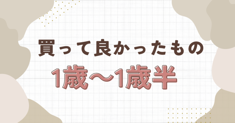 【1歳～1歳半】買って良かった！便利で助かった育児アイテム