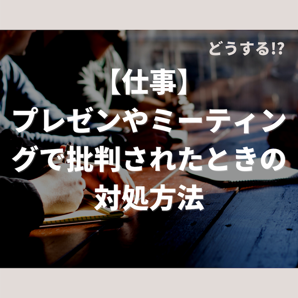 【仕事】プレゼンやミーティングで批判されたときの対処方法