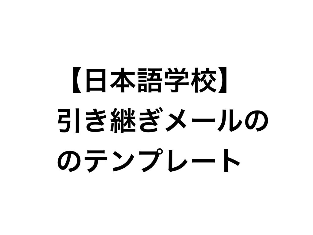日本語学校 引き継ぎメールのテンプレート 日本語教師わかばの教え方がうまくなるブログ