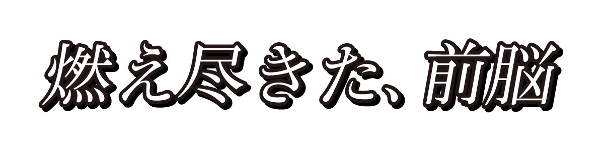 タイトル副題：燃え尽きた、前脳
