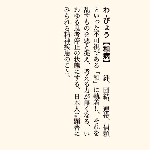 Japanese disorder - 
A mental disorder that is particularly prevalent among Japanese people, in which they are obsessed with the invisible 'Wa' (harmony) of bonds, unity, solidarity, and trust, and regard anyone who disturbs it as evil, thus losing the ability to think.