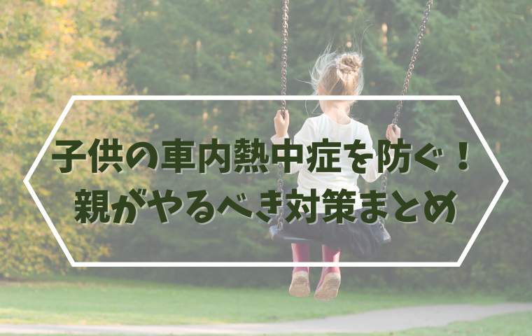 子供が車内熱中症になりやすい理由は？親がやるべき対策まとめ