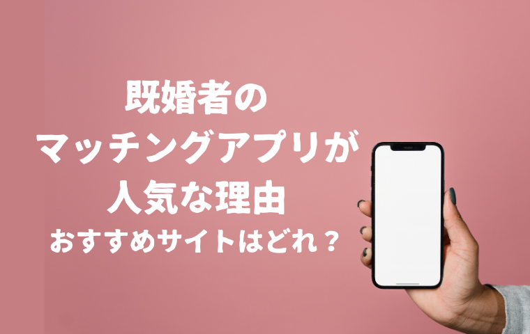 既婚者のマッチングアプリはなぜ利用者が多い？出会うメリット・おすすめはどれ？