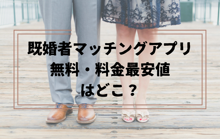 【既婚者マッチングアプリ】無料で使えるおすすめは？料金最安値はどこ？