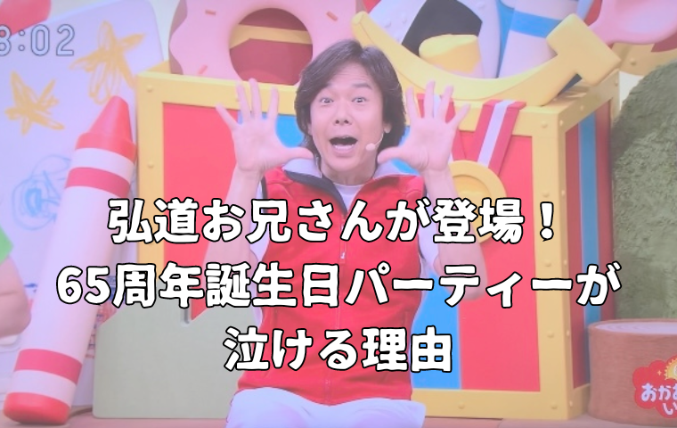 【弘道お兄さん登場】おかあさんといっしょ65周年誕生日パーティーが泣けると話題