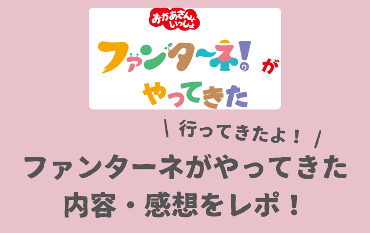 【ファンターネがやってきた】内容・口コミをレポ！おかあさんといっしょコンサートの感想