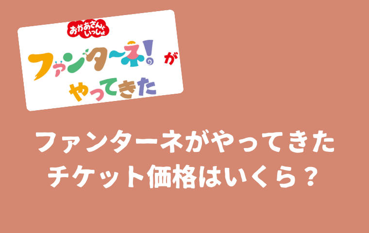 「ファンターネがやってきた」チケット代金はいくら？先行販売/一般販売の違い・グッズ付きの価格