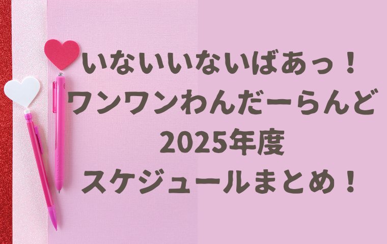 【いないいないばあっ！ワンワンわんだーらんど2025】スケジュール・開催場所・申込開始日まとめ！