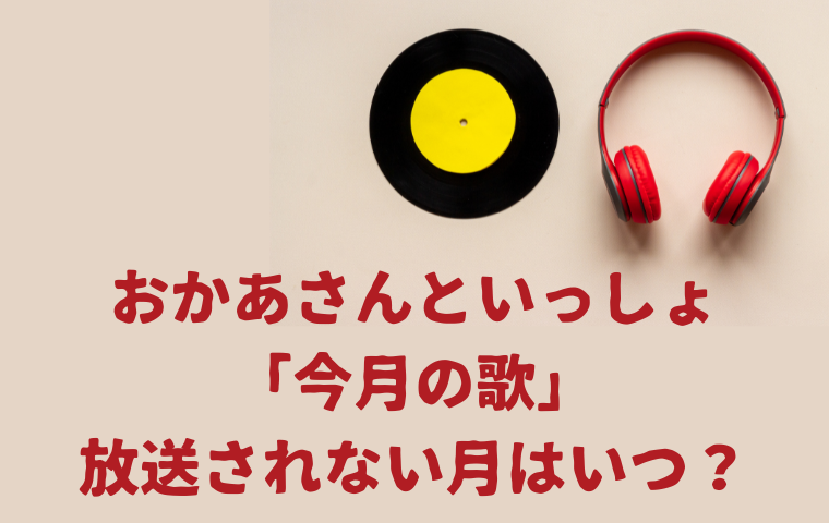 おかあさんといっしょ「今月の歌」がないのはいつ？月うたが放送されるのは何月？