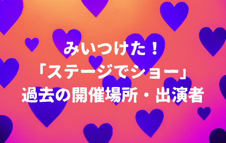 「みいつけた！ステージでショー」過去はどこで開催？歴代の出演者・ゲストまとめ