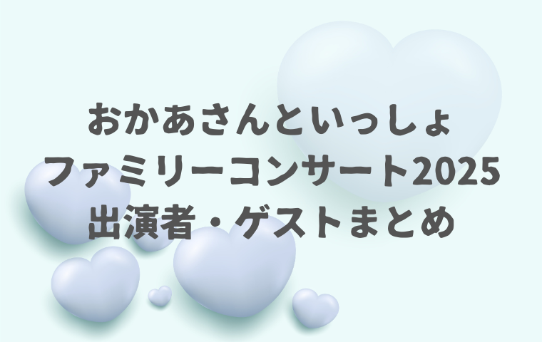 【おかあさんといっしょファミリーコンサート2025】出演者は？ゲストは誰が来る？
