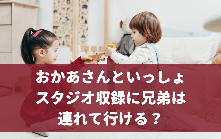 【おかあさんといっしょ】スタジオ収録に兄弟・下の子は連れて行ける？
