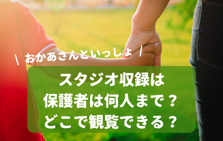 【おかあさんといっしょスタジオ収録】保護者は何人まで？親はどこで観覧できる？