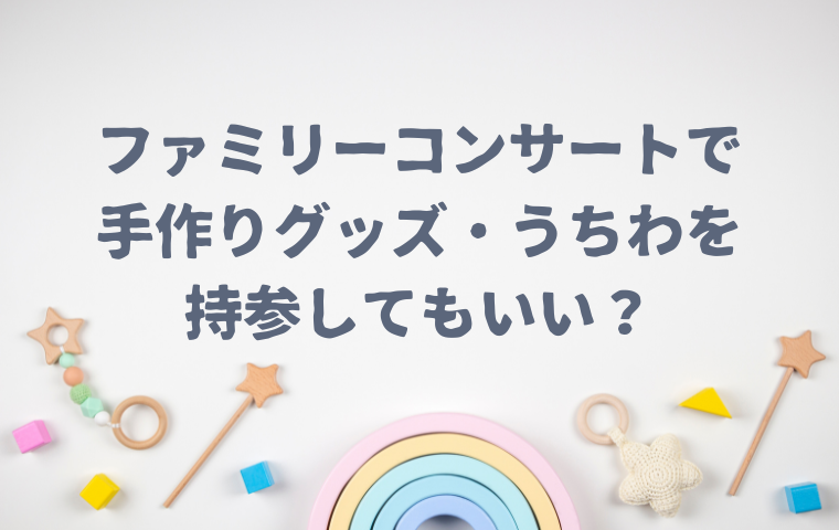 【おかあさんといっしょ】ファミリーコンサートで手作りグッズ・衣装は持参していい？