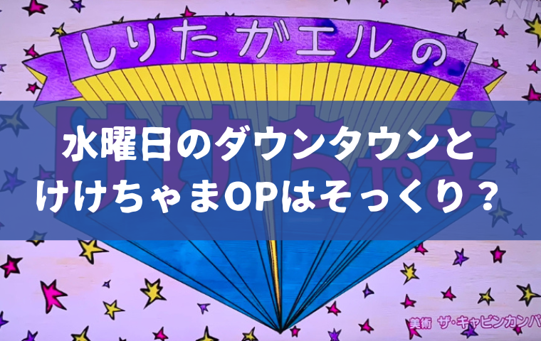 けけちゃまと水曜日のダウンタウンのオープニングが似てる？その内容を比較！