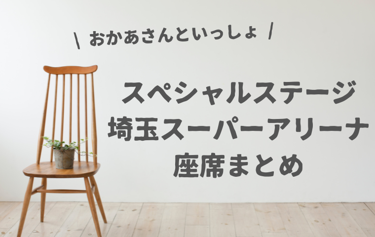 【おかあさんといっしょスペシャルステージ】埼玉スーパーアリーナの座席表一覧