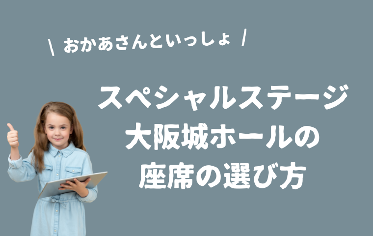 【おかあさんといっしょスペシャルステージ】大阪城ホールの座席表一覧