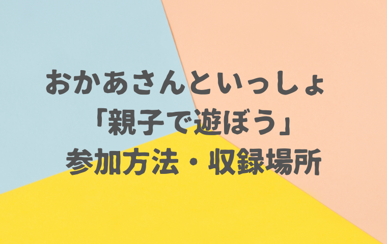 【おかあさんといっしょ スタジオ収録】親子で遊ぼうの参加方法・撮影場所